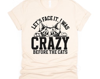 Let's Face It I Was Crazy Before The Cats Shirt, Funny Cat Mom Shirt, Cat Lover Gift, Crazy Cat Lady Tee, Cat Owner T Shirt, Pet Lover Gift