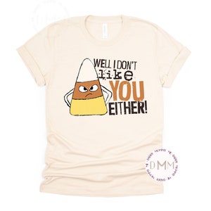 Funny Fall Shirt Well I Don&#39;t Like You Either Candy Corn Shirt, Funny Candy Corn Shirt Trendy Fall Shirt Sarcastic Fall Shirt Autumn Tee Mom