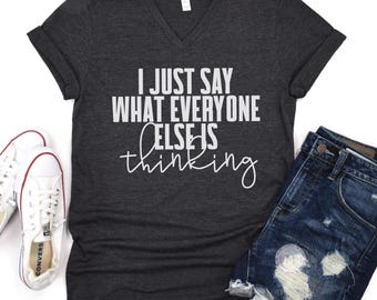 I Just Say What Everyone Else Is Thinking Shirt, Funny Sarcastic V Neck Tee