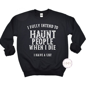 Sarcastic Sweatshirt: I Fully Intend To Haunt People When I Die I Have A List Sweater