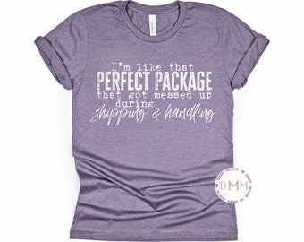 I'm Like That Perfect Package That Got Messed Up During Shipping & Handling Shirt, Funny, Sarcastic, Humor, Sarcasm, Unisex Graphic Tee