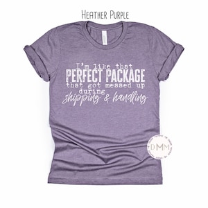 I&#39;m Like That Perfect Package That Got Messed Up During Shipping & Handling Shirt, Funny, Sarcastic, Humor, Sarcasm, Unisex Graphic Tee