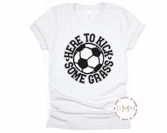 Here To Kick Some Grass Shirt Funny Soccer Shirt Soccer Mom Shirt Game Day Soccer Shirt Soccer Graphic Tee Mom Soccer Shirts For Mom Sports