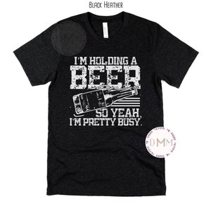 I&#39;m Holding A Beer So Yeah I&#39;m Pretty Busy Shirt, Funny Beer Shirt, Funny Shirts For Men, Funny Shirt Saying, Beer Lover Shirt, Beer Drinker