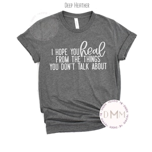 I Hope You Heal From The Things You Don&#39;t Talk About Shirt, Mental Health Awareness Shirt, Motivational Shirt, Positive Shirt, Graphic Tees