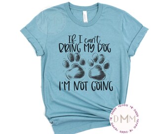 If I Can't Bring My Dog I'm Not Going Shirt Funny Dog Mom Shirt Sarcastic Dog Mom Shirt Dog Mom Gift Dog Mama Shirt Dog Graphic Tees Women