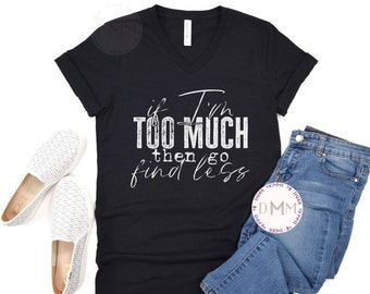 Funny Sarcastic Graphic V-Neck T-Shirt, "If I'm Too Much"