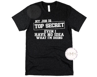 My Job Is Top Secret Even I Have No Idea What I'm Doing Shirt Funny Dad Shirt Funny Men Shirt Sarcastic Shirt Adult Humor Shirt Men T Shirt