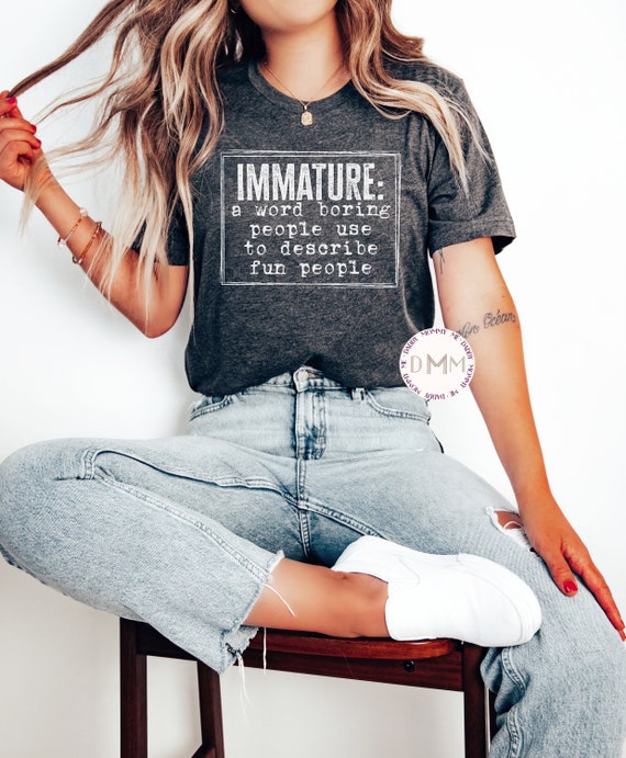 Immature A Word Boring People Use To Describe Fun People Shirt, Funny Shirt, Sarcastic Shirt, Shirts with Funny Sayings, Funny Adult Shirts