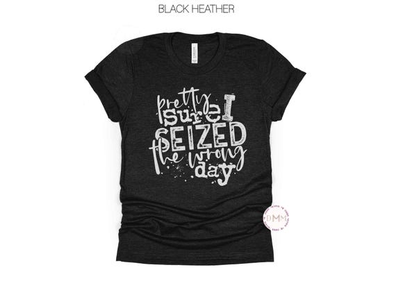 Sarcastic Graphic Tee: Pretty Sure I Seized The Wrong Day