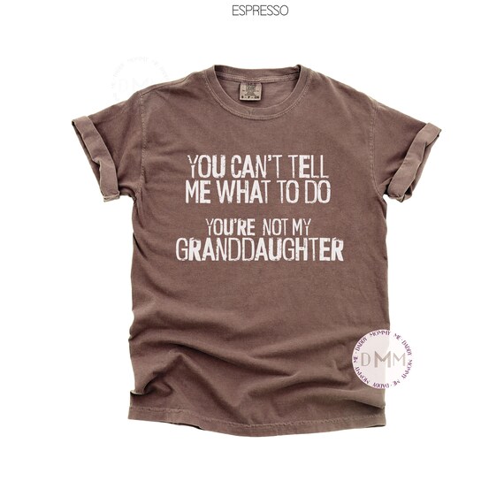 Comfort Colors You Can't Tell Me What To Do You're Not My Granddaughter Shirt, Funny Grandpa Shirt, Funny Grandfather Shirt Gift For Grandpa