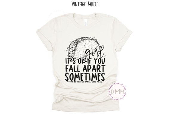 Girl It's Ok If You Fall Apart Sometimes Tacos Do And We Still Love Them Shirt Funny Tacos Shirt Cinco De Mayo Fiesta Taco Lover Taco Party