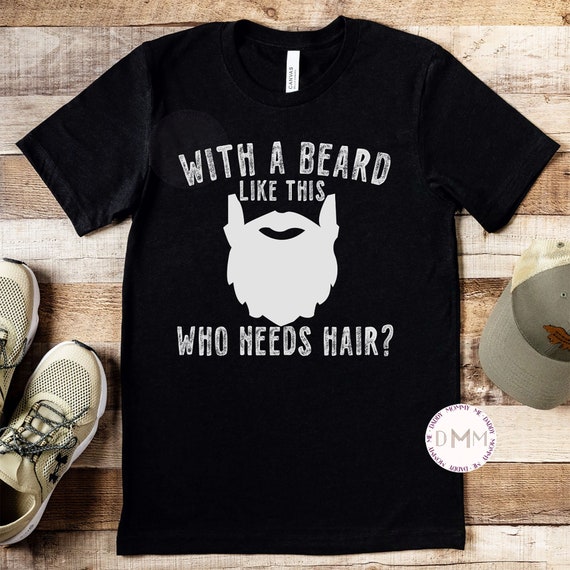 With A Beard Like This Who Needs Hair Shirt, Funny Beard Shirt, Bearded Dad Shirt, Fathers Day Gift, Gift For Husband, Funny Shirt For Men