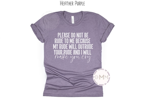 Please Do Not Be Rude To Me Because My Rude Will Outrude Your Rude And I Will Make You Cry Shirt, Funny Shirt, Sarcastic Shirt, Attitude Tee