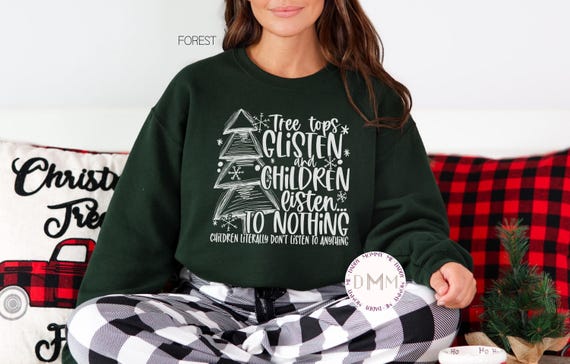 Funny Christmas Sweatshirt - Tree Tops Glisten And Children Listen To Nothing Children Literally Don't Listen To Anything Christmas Sweater