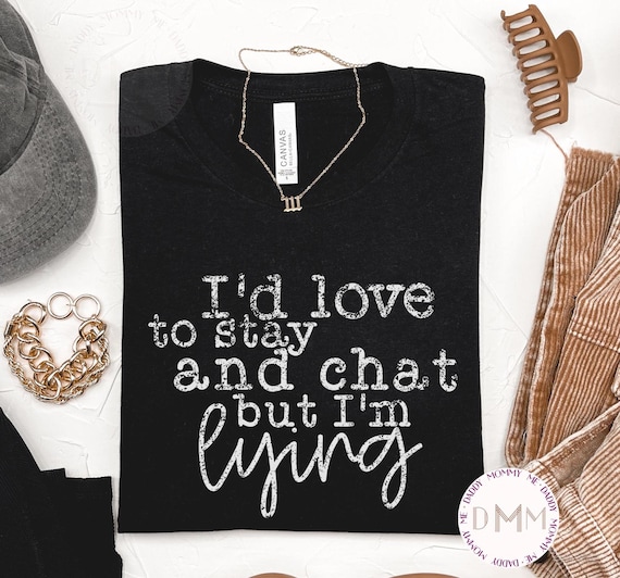 I'd Love To Stay And Chat But I'm Lying Shirt, Sarcastic Shirt, Funny Shirt, Sarcasm Shirt, Funny Graphic Tee, Introvert Shirt, Funny Gift