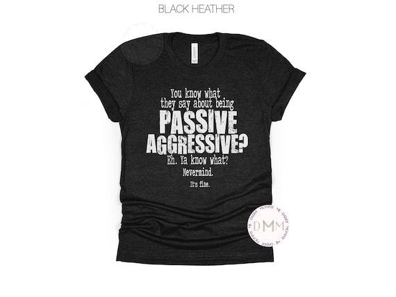 Passive Aggressive Shirt Sarcastic Shirt Funny Shirt Adult Humor Shirt Funny Sarcasm Graphic Tee Snarky Shirt Attitude TShirt Funny Gift Her