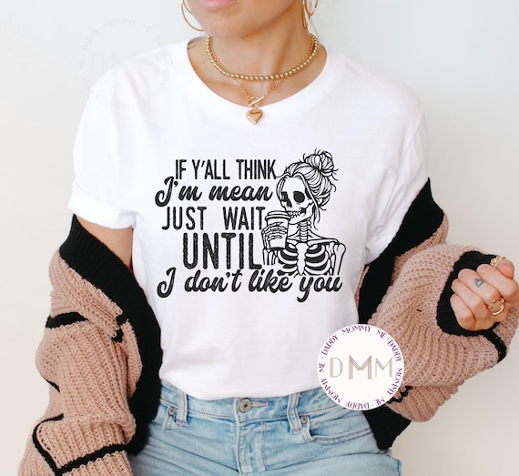 Mean Skeleton Coffee Shirt - If Y'all Think I'm Mean Just Wait Until I Don't Like You TShirt, Sarcastic Graphic Tee, Funny Attitude Humor