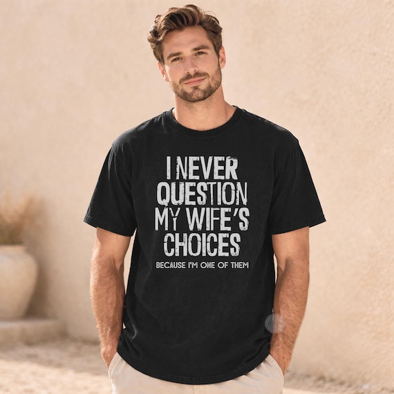 Funny Husband Shirt, I Never Question My Wife’s Choices Shirt, Comfort Colors Graphic Tee, Sarcastic Marriage Shirt, Gift for Husband