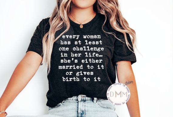Every Woman Has At Least One Challenge In Her Life She's Either Married To It Or Gives Birth To It Shirt Funny Shirts For Mom Wife Unisex
