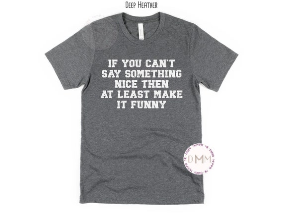 If You Can't Say Something Nice Then At Least Make It Funny Shirt, Funny Shirts For Men, Sarcastic Shirt, Adult Humor Shirt, Attitude Shirt