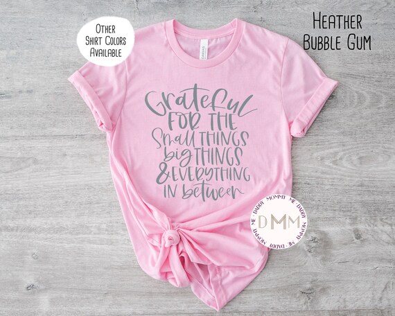Grateful For The Small Things Big Things And Everything In Between Shirt - Positive Shirt -  Blessed - Unisex Shirts For Women - Grateful