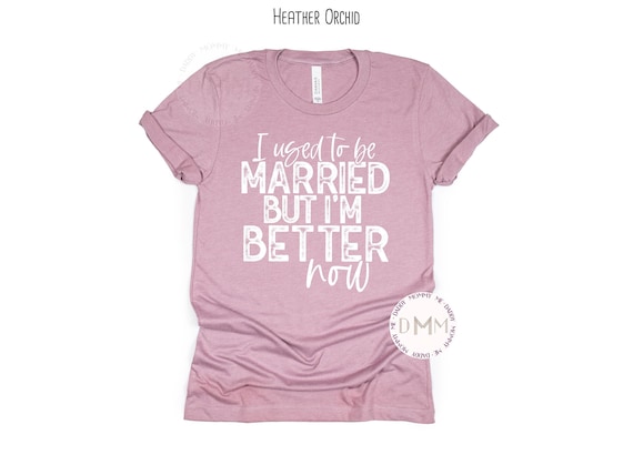 I Used To Be Married But I'm Better Now Shirt Funny Divorced Shirt Divorce Party Shirt Divorced Gift For Her Sarcastic Shirt Newly Divorced