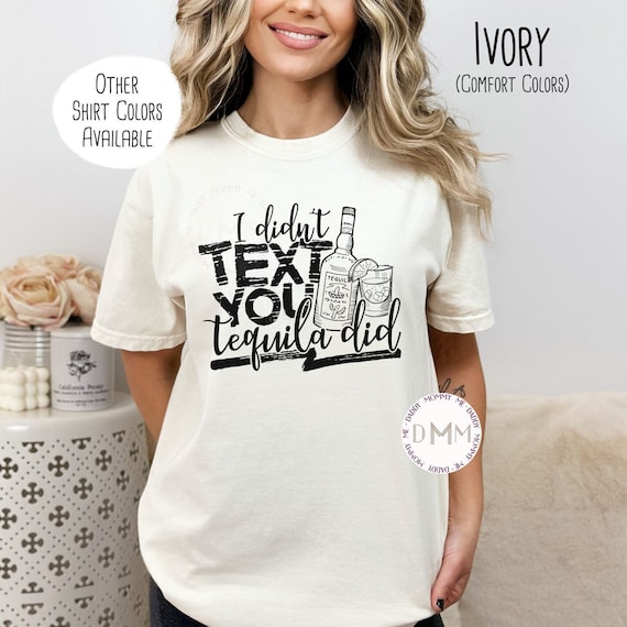 Comfort Colors Shirt, I Didn't Text You Tequila Did Shirt, Funny Tequila Shirt, Alcohol Shirt, Cinco De Mayo, Tequila Drinker, Tequila Lover