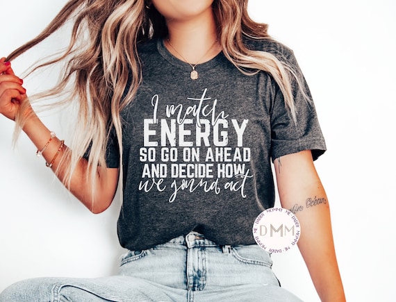 I Match Energy So Go On Ahead And Decide How We Gonna Act Shirt Sarcastic Shirt Humor Shirt Sarcasm Tee Funny Shirt Her Graphic Tees Women