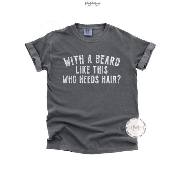 Comfort Colors® With A Beard Like This Who Needs Hair Shirt, Funny Beard Shirt, Funny Bald Shirt, Bearded Dad, Fathers Day Gift, Humor Shirt