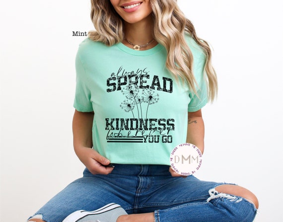 Always Spread Kindness Wherever You Go Shirt Be Kind Shirt Kindness Tee Graphic Tees Women Unisex Bella Canvas Shirt Positive Inspirational