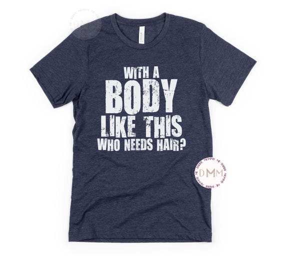 With A Body Like This Who Needs Hair Shirt - Funny Shirts For Men - Sarcastic Shirt - Gift For Him - Graphic Tee For Men - Humor - Bald Head