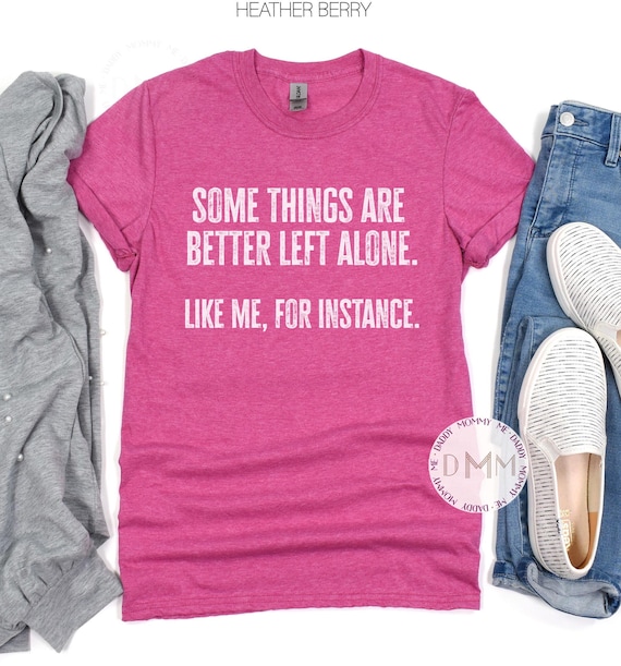 Gildan Softstyle Some Things Are Better Left Alone Like Me For Instance Shirt, Funny Shirt, Humor Shirt, Sarcastic Shirt, Funny Graphic Tee