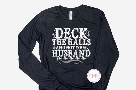 Funny Christmas Long Sleeve Shirt Deck The Halls And Not Your Husband Fa La La La La Shirt Merry Christmas Shirt Wife Funny Christmas Mom