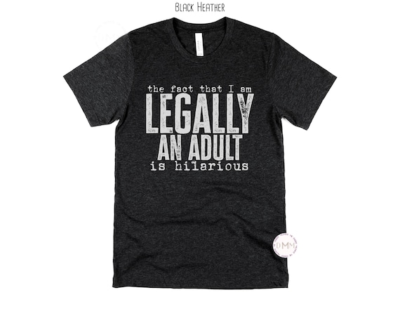 The Fact That I Am Legally an Adult Is Hilarious Shirt | Funny Adulting Tee | Unisex Graphic T-Shirt | Sarcastic Humor, Gift for Millennials