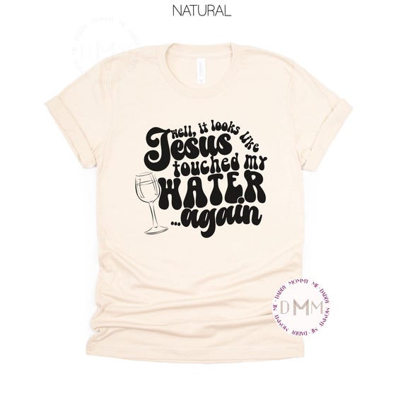 Well It Looks Like Jesus Touched My Water Again Shirt, Funny Religious Shirt, Funny Wine Shirt, Religious Shirt, Sarcastic Wine Shirt Women