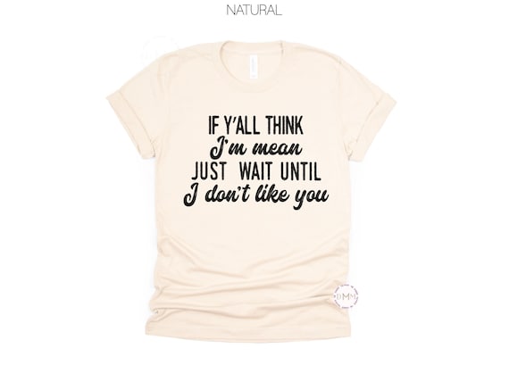 If Y’all Think I’m Mean Shirt - Funny Sassy Graphic Tee