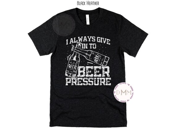 I Always Give In To Beer Pressure Shirt, Funny Beer Shirt, Funny Shirts For Men, Funny Shirt Sayings, Beer Lover Shirt, Beer Drinker Shirt