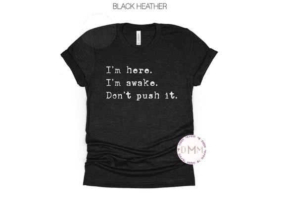 I'm Here I'm Awake Don't Push It Shirt Humor Shirt Funny Shirts For Work Sarcastic Shirt Anxiety Shirt Unisex Graphic Tee Women Sarcasm Tee