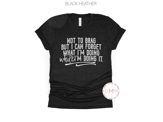 Not To Brag But I Can Forget What I'm Doing T Shirt Not To Brag But I Can Forget What I'm Doing T Shirt