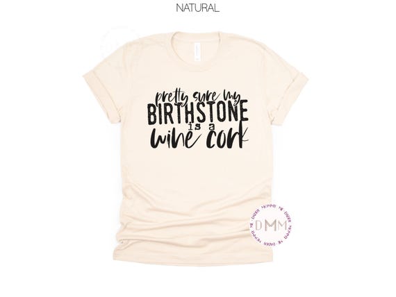 Funny Wine Shirt, Pretty Sure My Birthstone Is A Wine Cork Shirt, Wine Gift, Wine Lover Shirt, Wine Tasting TShirt, Wine Graphic Tee