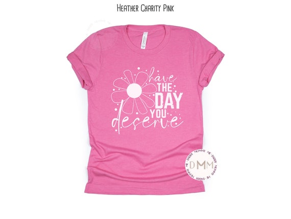 Have The Day You Deserve Shirt Inspirational Shirt Mental Health Awareness Motivational Trendy Graphic Tee Kindness Shirt Positive Message