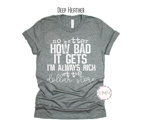 No Matter How Bad It Gets I'm Always Rich At The Dollar Store Shirt, Funny Shirt, Unisex Graphic Tee, Sarcastic Tee, Sarcasm, Adult Humor