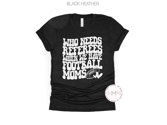 Funny Football Mom Shirt Who Needs Referees When We Have Football Moms Shirt Football Season Shirt  Football Mom TShirt Football Game Day