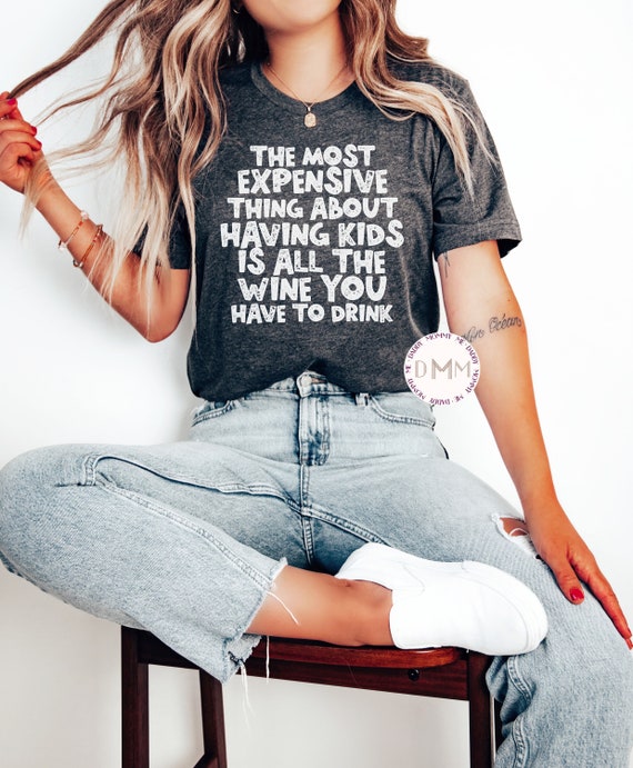 The Most Expensive Thing About Having Kids Is All The Wine You Have To Drink Shirt - Funny Mom Shirt - Funny Wine Shirt - Motherhood Life