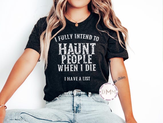 Sarcastic Shirt: I Fully Intend To Haunt People When I Die I Have A List Tee, Multiple Shirt Colors Available Bella Canvas TShirt