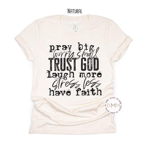 Pray Big Worry Small Trust God Laugh More Stress Less Have Faith Shirt - Christian Shirt - Unisex Graphic Tee - Religious - Faith - Pray Mom