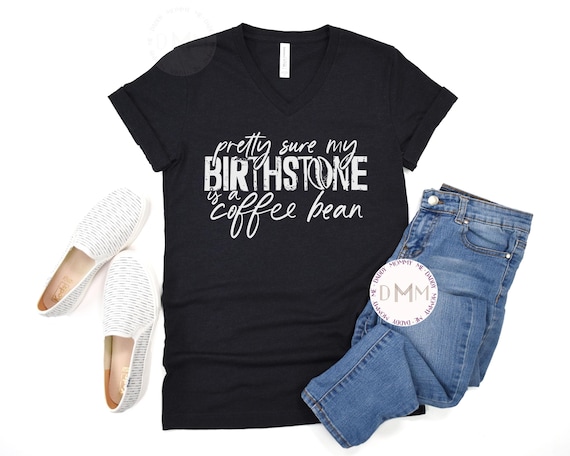Pretty Sure My Birthstone Is a Coffee Bean VNeck Shirt, Funny V Neck Shirt, Sarcastic Shirt, Coffee VNeck Shirt, Funny Graphic Tee Coffee