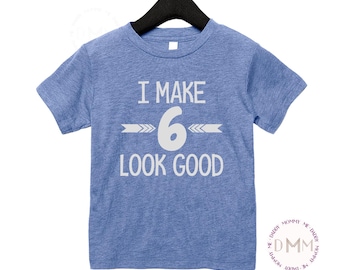 I Make 6 Look Good Shirt, 6th Birthday Shirt