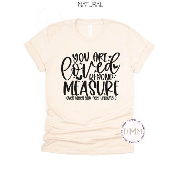 Positive Shirt, You Are Loved Beyond Measure Shirt, Motivational Shirt, Kindness Shirt, Positive Message Shirt, Positive Graphic Tee Women